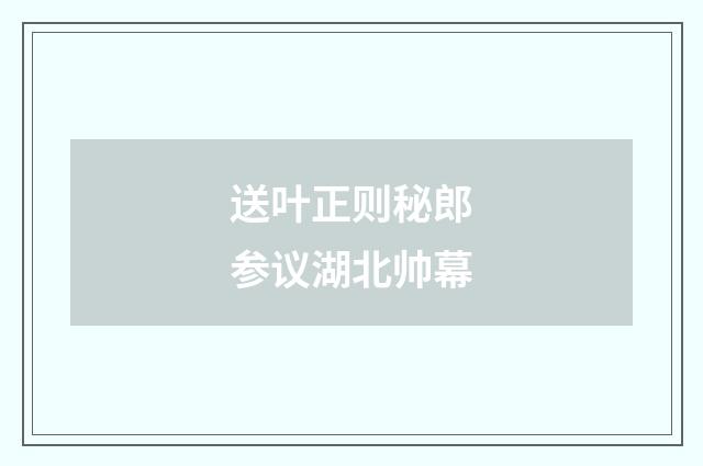 送叶正则秘郎参议湖北帅幕