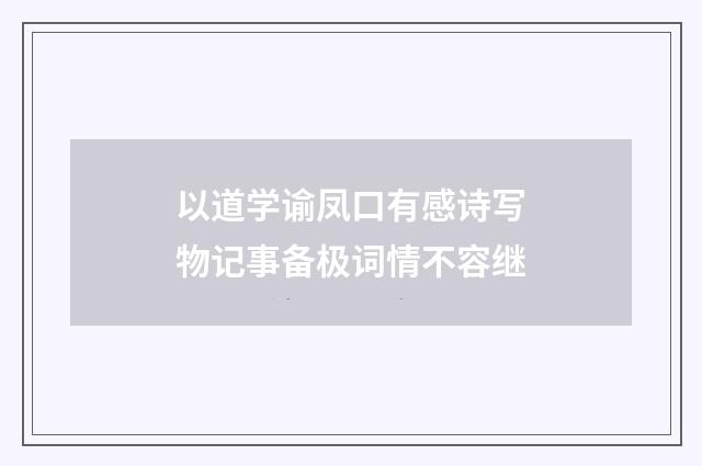 以道学谕凤口有感诗写物记事备极词情不容继