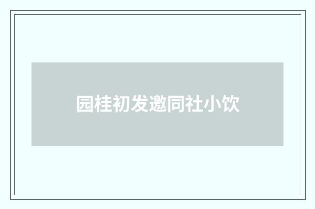 园桂初发邀同社小饮