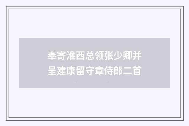 奉寄淮西总领张少卿并呈建康留守章侍郎二首