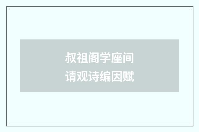 叔祖阁学座间请观诗编因赋