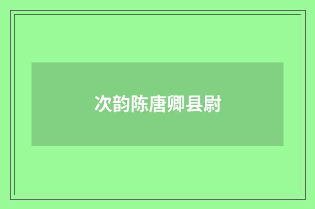 次韵陈唐卿县尉