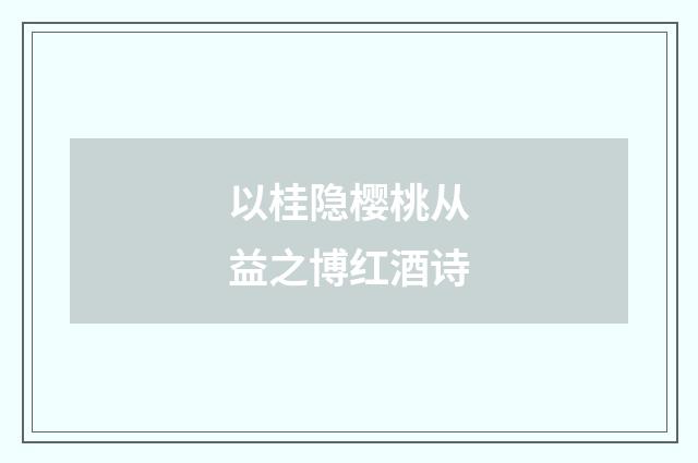 以桂隐樱桃从益之博红酒诗