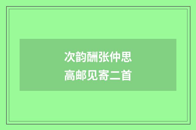 次韵酬张仲思高邮见寄二首
