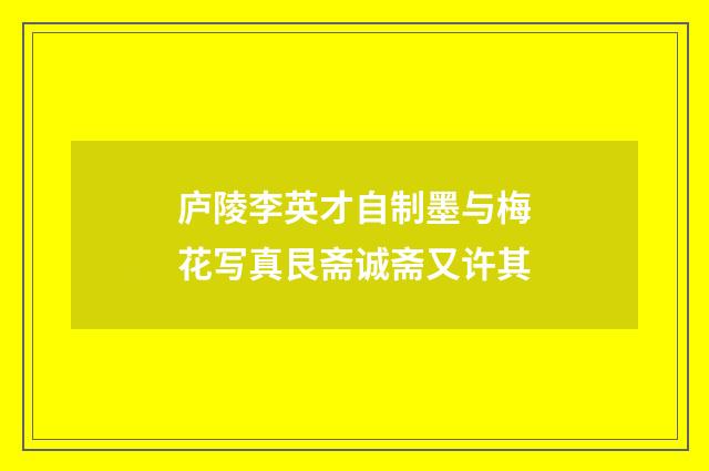 庐陵李英才自制墨与梅花写真艮斋诚斋又许其