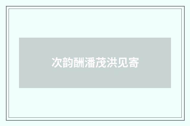 次韵酬潘茂洪见寄