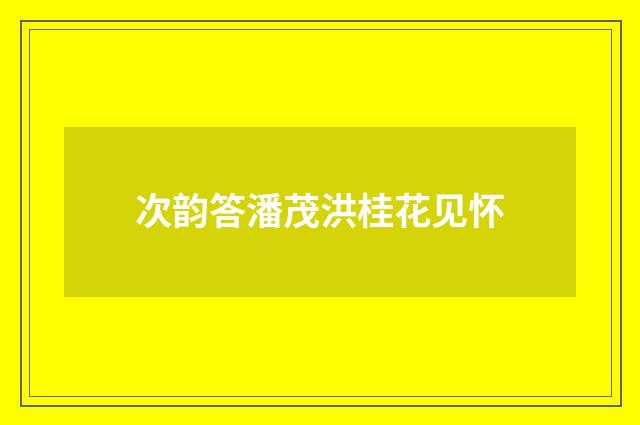 次韵答潘茂洪桂花见怀