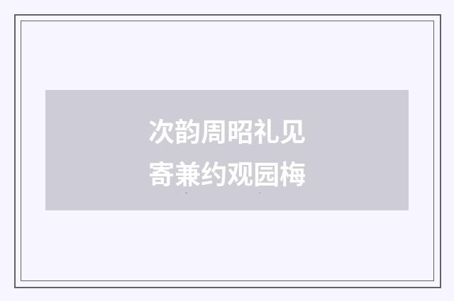 次韵周昭礼见寄兼约观园梅