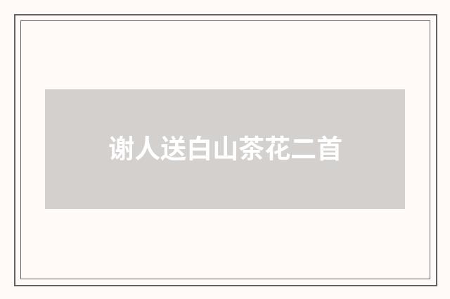 谢人送白山茶花二首