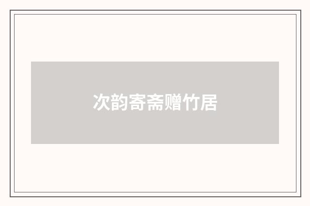 次韵寄斋赠竹居