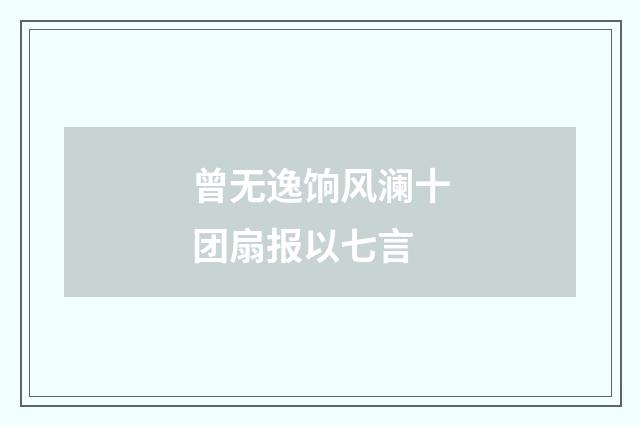 曾无逸饷风澜十团扇报以七言