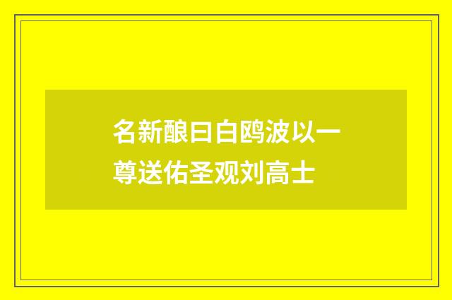 名新酿曰白鸥波以一尊送佑圣观刘高士