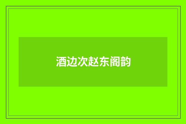 酒边次赵东阁韵