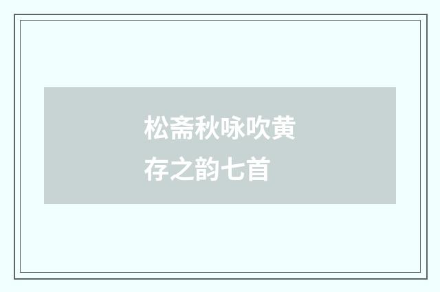 松斋秋咏吹黄存之韵七首