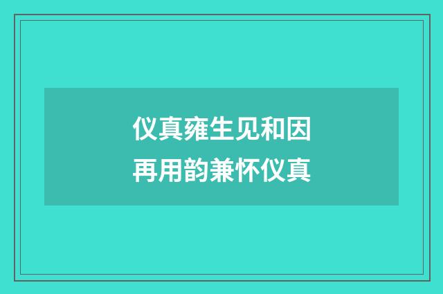仪真雍生见和因再用韵兼怀仪真