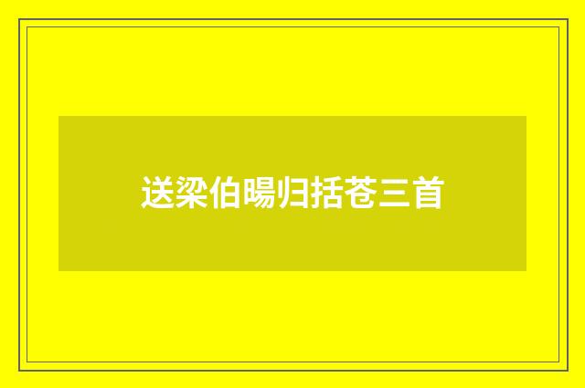 送梁伯暘归括苍三首