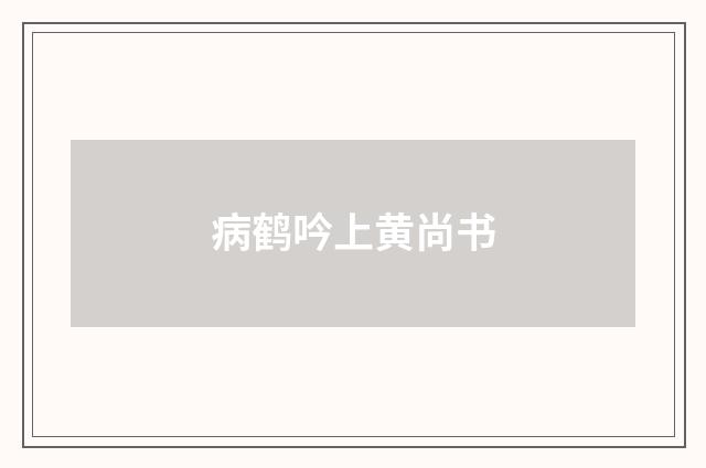 病鹤吟上黄尚书