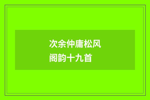 次余仲庸松风阁韵十九首