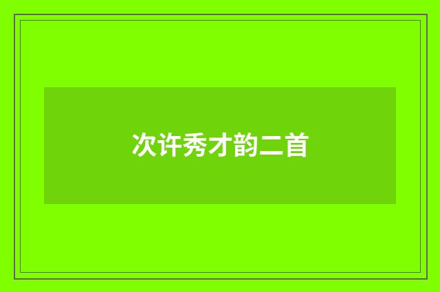 次许秀才韵二首