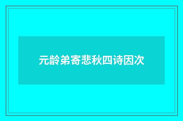 元龄弟寄悲秋四诗因次