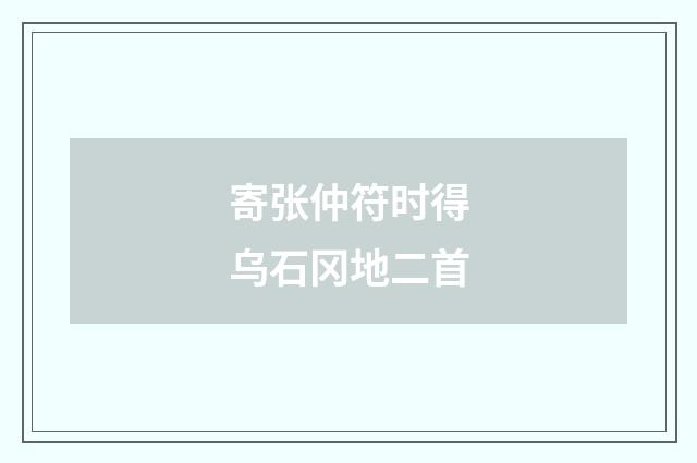 寄张仲符时得乌石冈地二首