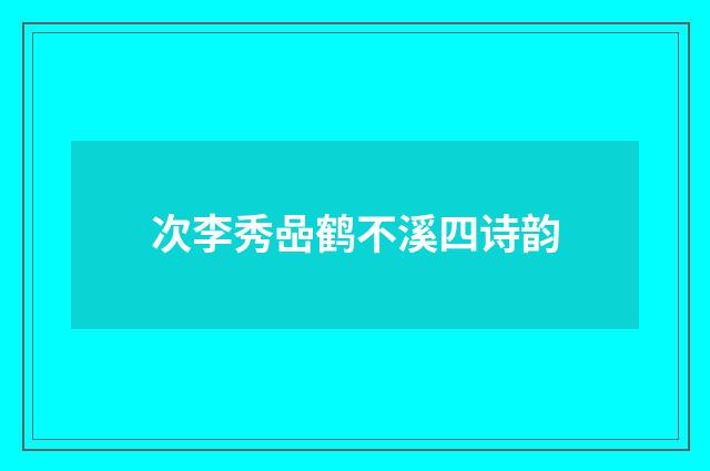次李秀喦鹤不溪四诗韵