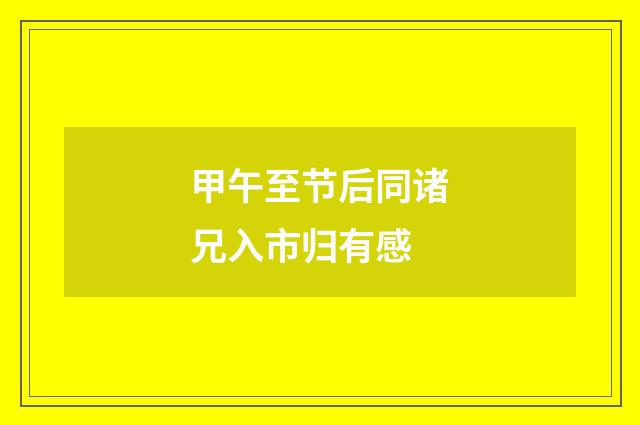 甲午至节后同诸兄入市归有感
