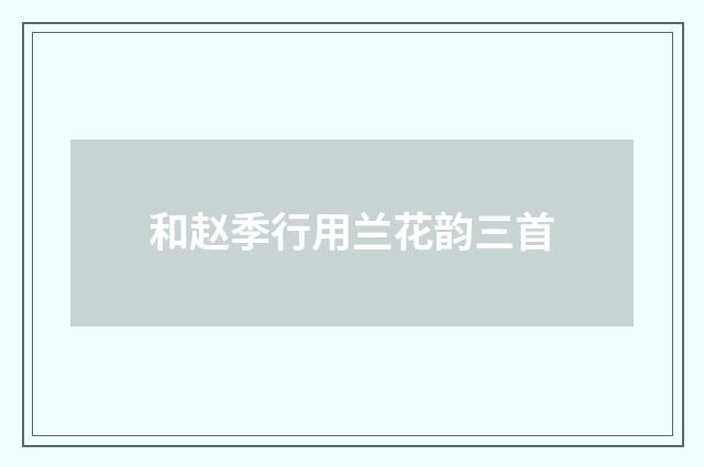 和赵季行用兰花韵三首