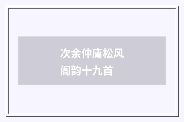 次余仲庸松风阁韵十九首