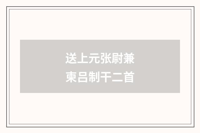 送上元张尉兼柬吕制干二首