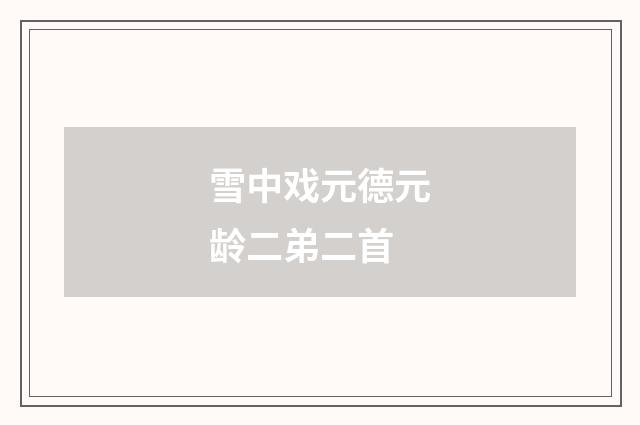 雪中戏元德元龄二弟二首