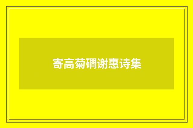 寄高菊磵谢惠诗集