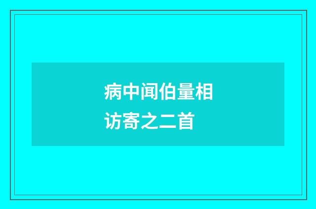 病中闻伯量相访寄之二首