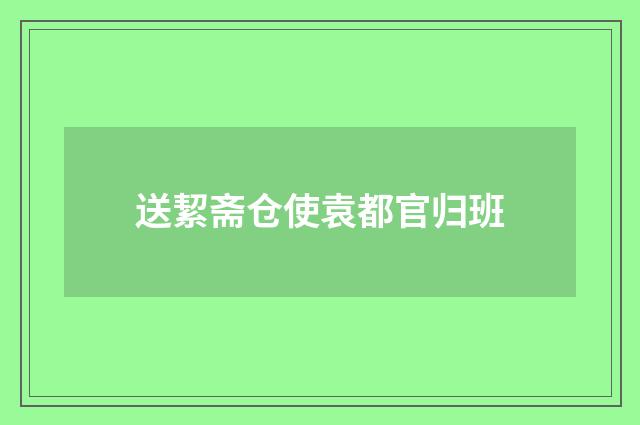 送絜斋仓使袁都官归班