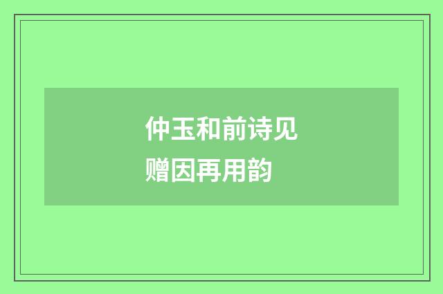 仲玉和前诗见赠因再用韵