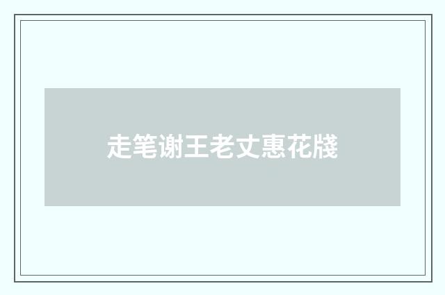 走笔谢王老丈惠花牋