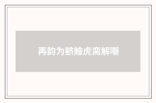再韵为鲚鱠虎脔解嘲