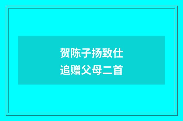 贺陈子扬致仕追赠父母二首