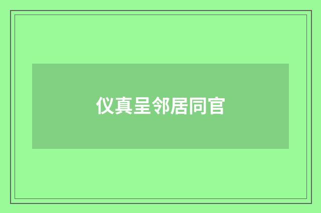 仪真呈邻居同官