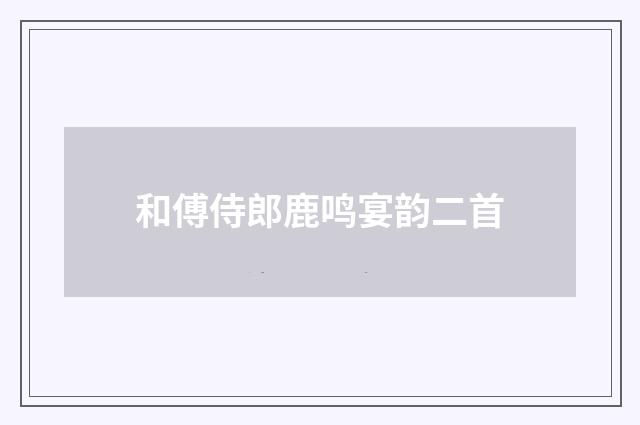 和傅侍郎鹿鸣宴韵二首