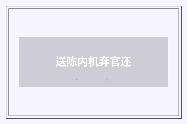 送陈内机弃官还