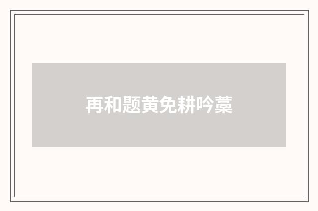 再和题黄免耕吟藁