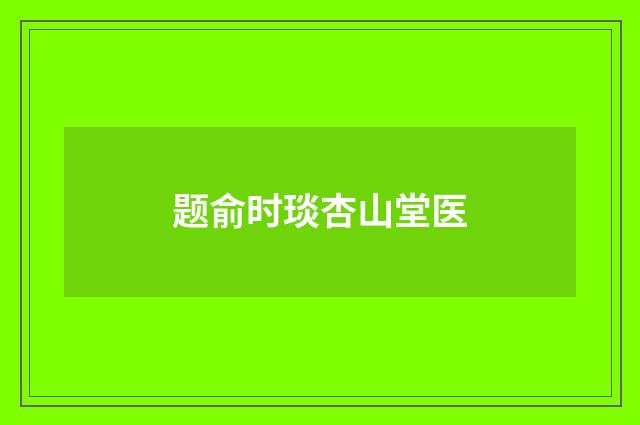 题俞时琰杏山堂医