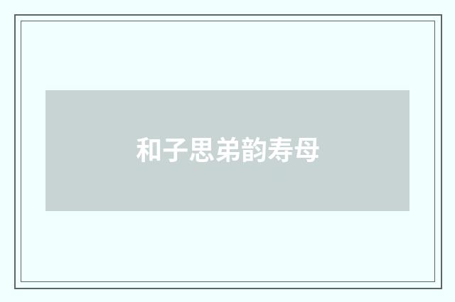 和子思弟韵寿母