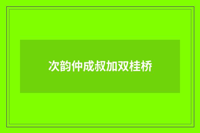 次韵仲成叔加双桂桥