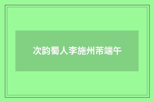 次韵蜀人李施州芾端午