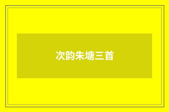 次韵朱塘三首