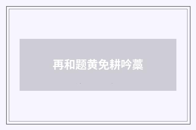 再和题黄免耕吟藁