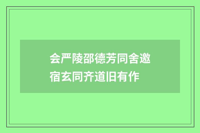会严陵邵德芳同舍邀宿玄同齐道旧有作