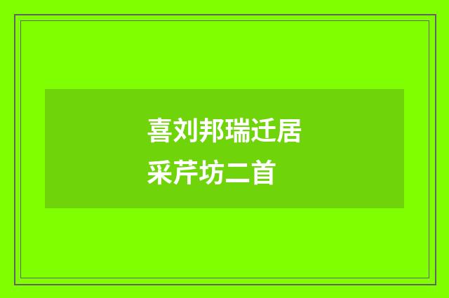 喜刘邦瑞迁居采芹坊二首